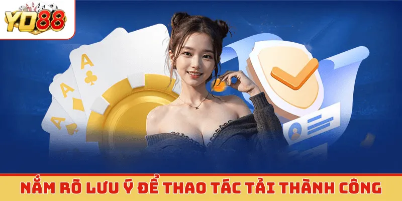 Nắm rõ lưu ý để thao tác tải thành công